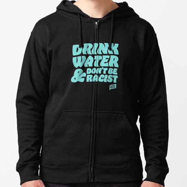 drink water and dont be racist - don't be racist aoc Zipped Hoodie