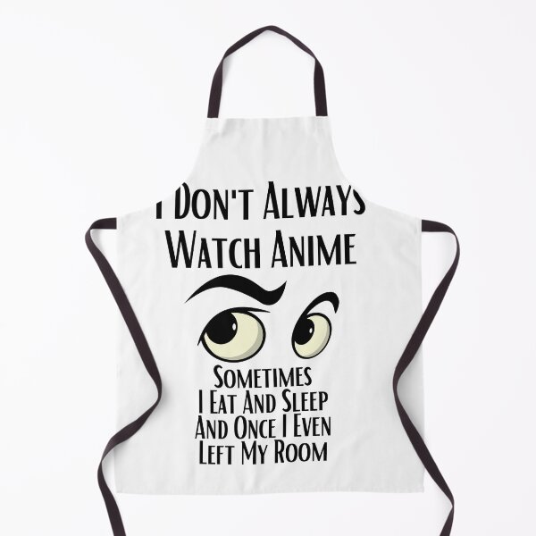 Item preview, I Don't Always Watch Anime Sometimes I Eat And Sleep And Once I Even Left My Room designed and sold by sabirlhc.