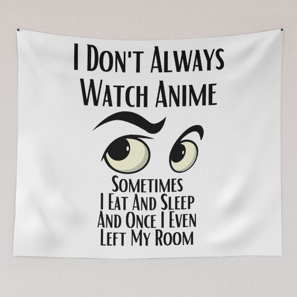 Item preview, I Don't Always Watch Anime Sometimes I Eat And Sleep And Once I Even Left My Room designed and sold by sabirlhc.