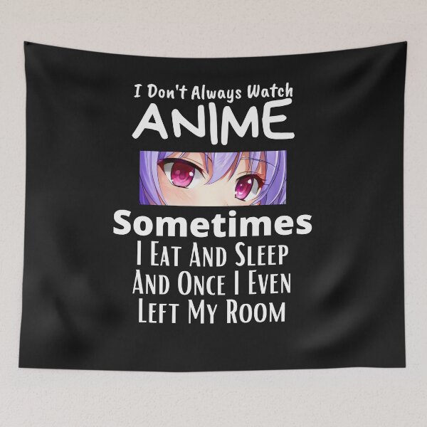Item preview, I Don't Always Watch Anime Sometimes I Eat And Sleep And Once I Even Left My Room designed and sold by sabirlhc.
