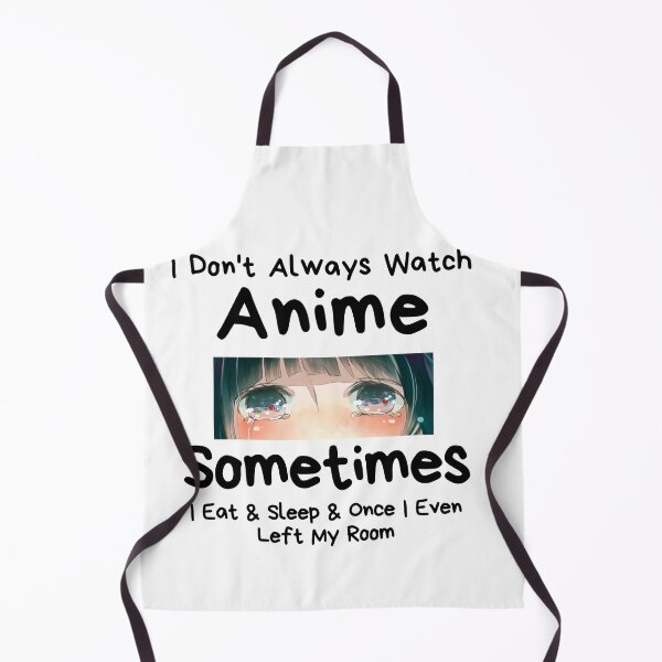 Item preview, I Don't Always Watch Anime Sometimes I Eat And Sleep And Once I Even Left My Room designed and sold by sabirlhc.