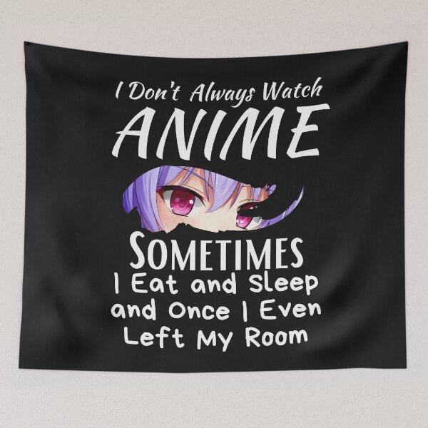 Item preview, I Don't Always Watch Anime Sometimes I Eat And Sleep And Once I Even Left My Room designed and sold by sabirlhc.