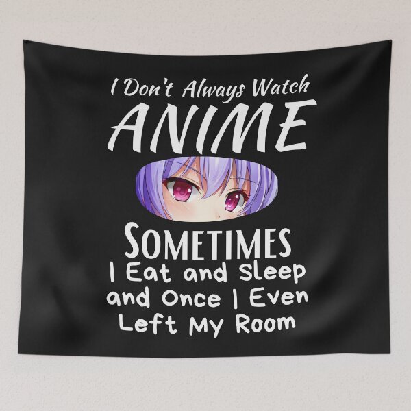 Item preview, I Don't Always Watch Anime Sometimes I Eat And Sleep And Once I Even Left My Room designed and sold by sabirlhc.
