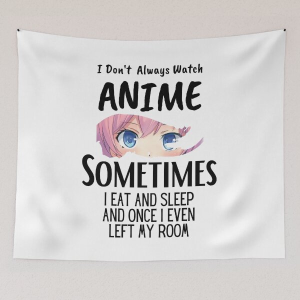 Item preview, I Don't Always Watch Anime Sometimes I Eat And Sleep And Once I Even Left My Room designed and sold by sabirlhc.