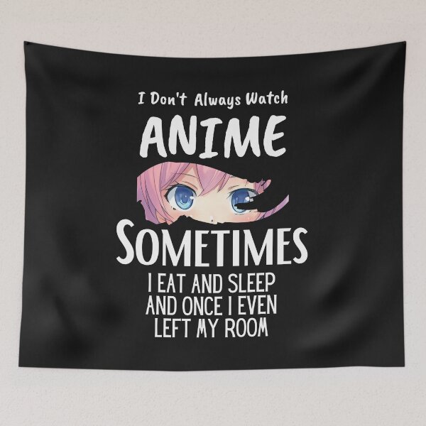 Item preview, I Don't Always Watch Anime Sometimes I Eat And Sleep And Once I Even Left My Room designed and sold by sabirlhc.