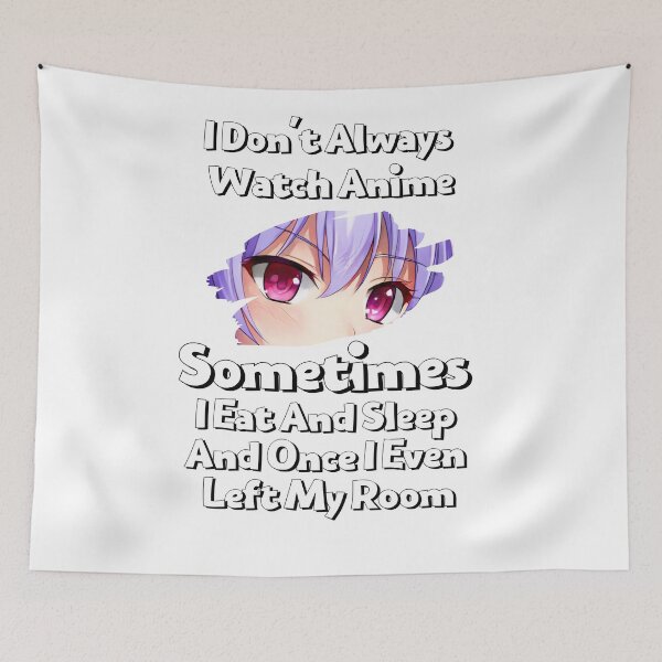Item preview, I Don't Always Watch Anime Sometimes I Eat And Sleep And Once I Even Left My Room designed and sold by sabirlhc.