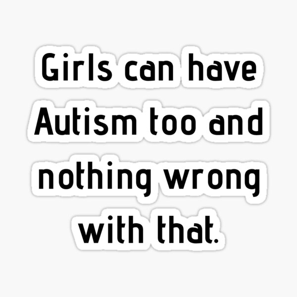 Girls can have Autism too and nothing wrong with that. Sticker