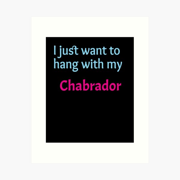 Chabrador, I just want to hang with my Chabrador Art Print