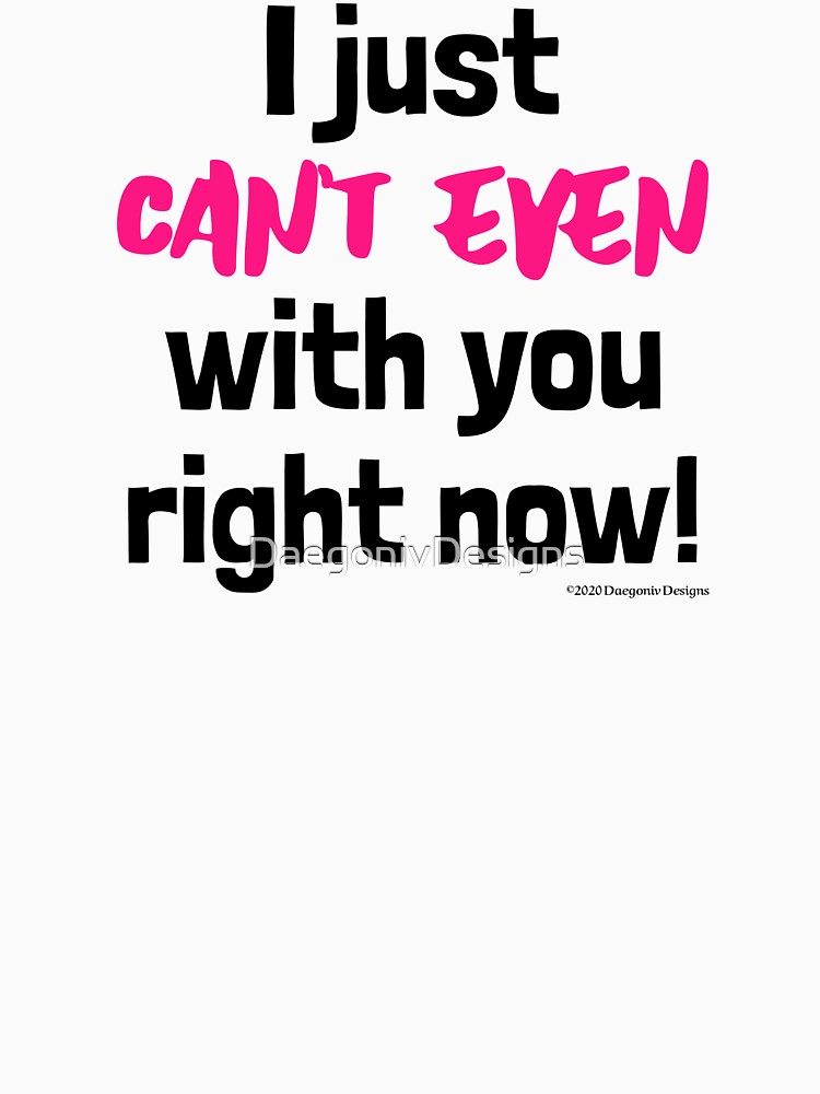 "I just can't even with you today!" Tshirt for Sale by DaegonivDesigns