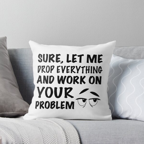 Item preview, Sure, Let Me Drop Everything And Work On Your Problem designed and sold by Jackchapman97.