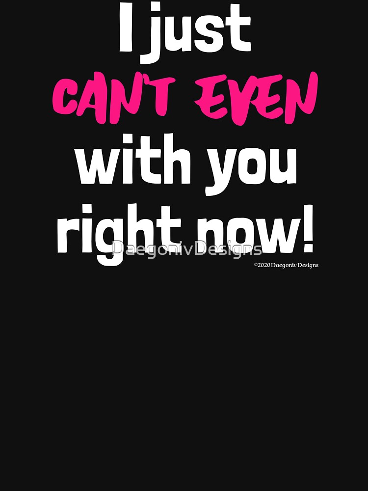"I just can't even with you today! Black Version" Tshirt for Sale by