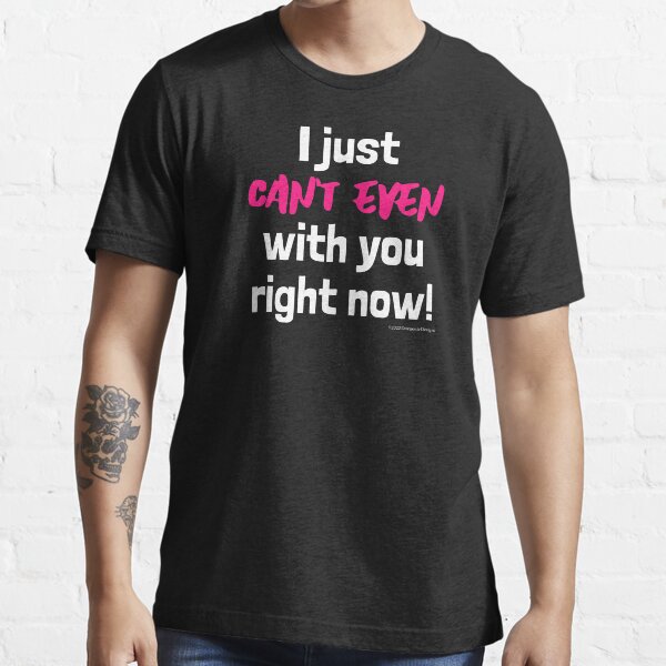 "I just can't even with you today! Black Version" Tshirt for Sale by