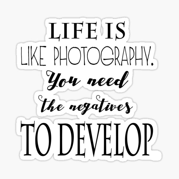 "Life is like photography. You need the negatives to develop" Sticker