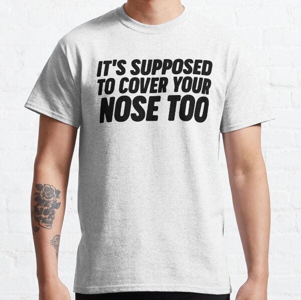 It's Supposed To Cover Your Nose Classic T-Shirt