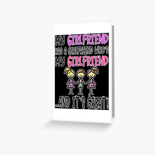 Threelationship - Throuple - Threesome - Non-Monogamy - Funny Polyfidelity Saying MY GIRLFRIEND HAS A GIRLFRIEND WHO'S MY GIRLFRIEND AND IT'S GREAT Greeting Card