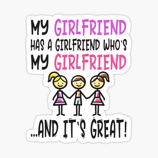 Threelationship - Throuple - Threesome - Non-Monogamy - Funny Polyfidelity Saying MY GIRLFRIEND HAS A GIRLFRIEND WHO'S MY GIRLFRIEND AND IT'S GREAT Sticker