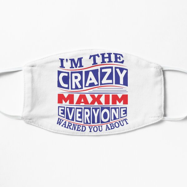 MAXIM Name. I'm The Crazy MAXIM Everyone Warned You About Flat Mask