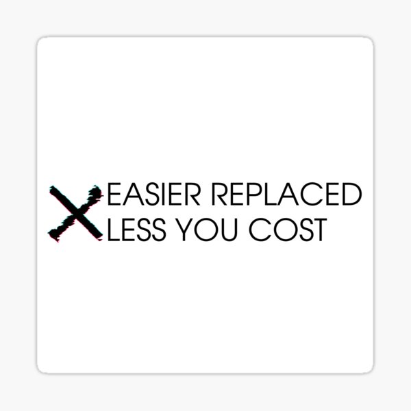 "The easier replaced the less you cost" Sticker for Sale by WisePsycho