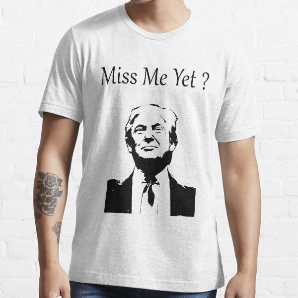 miss me yet t shirt