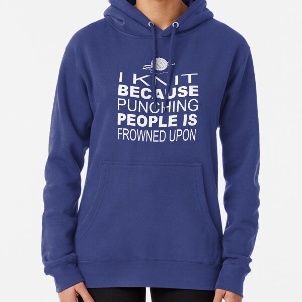 I knit because punching people is frowned upon Pullover Hoodie