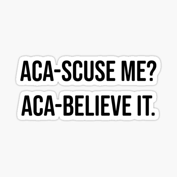 aca-scuse me aca-believe it Pitch Perfect Fat Amy movie quote Sticker