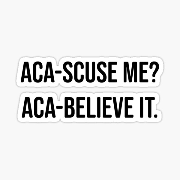 aca-scuse me aca-believe it Pitch Perfect Fat Amy movie quote Sticker