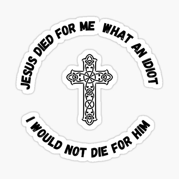 Jesus Died For Me What An Idiot Sticker