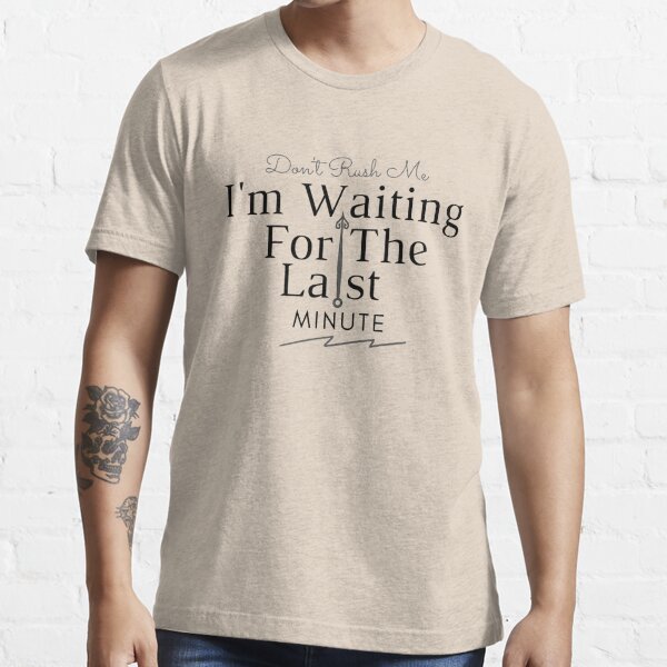 Don't Rush Me I'm Waiting For The Last Minute - Sarcastic - Men's T-shirt