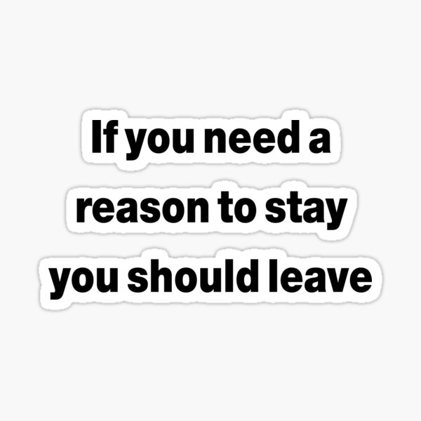 if-you-need-a-reason-to-stay-you-should-leave-sticker-for-sale-by-rxhdesign-redbubble