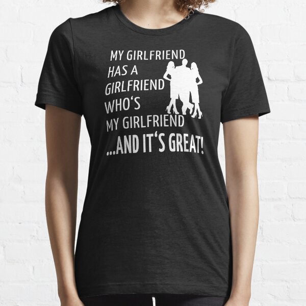 Non-Monogamy Throuple Funny Threelationship Saying MY GIRLFRIEND HAS A GIRLFRIEND WHO'S MY GIRLFRIEND AND IT'S GREAT Essential T-Shirt