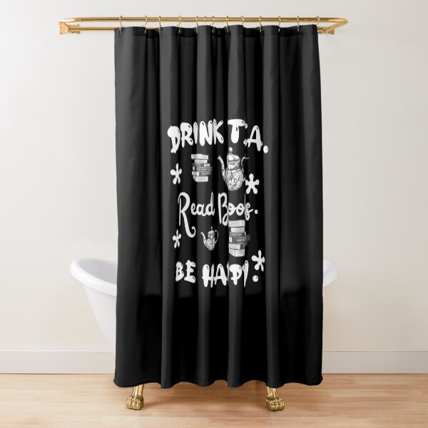 Drink tea. Read books. Be happy. Shower Curtain