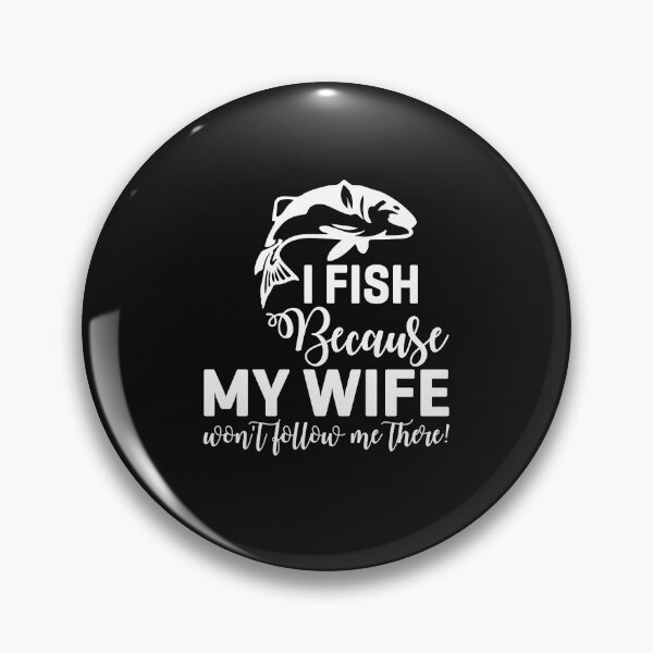 Item preview, I Fish Because My wife won't follow me There designed and sold by mzakarya.