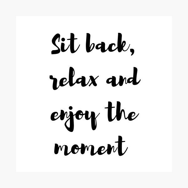 "Sit back, relax and enjoy the moment" Photographic Print for Sale by