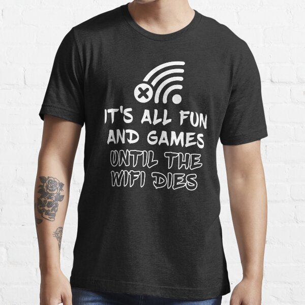 It's all fun and games until the WiFi dies Essential T-Shirt