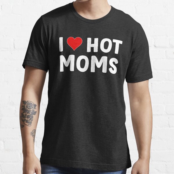 I Love Hot Moms Funny Red Heart Love Moms T Shirt For Sale By