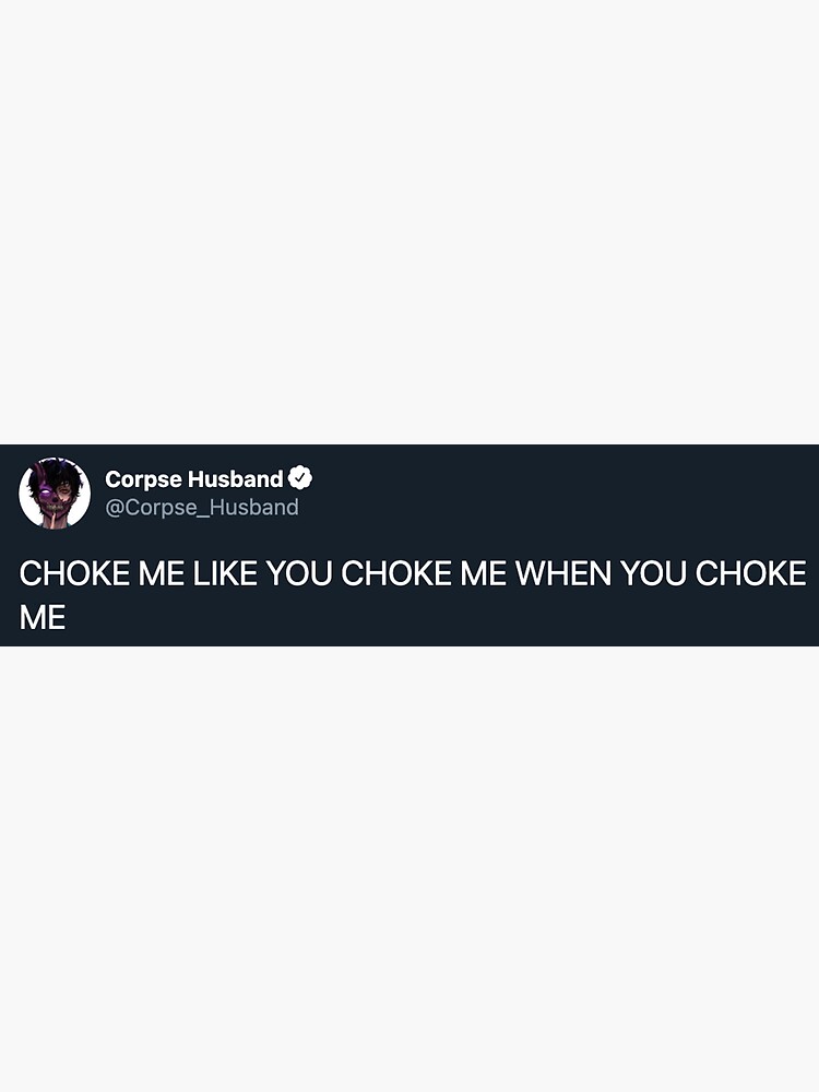 "corpse husband tweet CHOKE ME LIKE YOU CHOKE ME WHEN YOU CHOKE ME" Sticker for Sale by