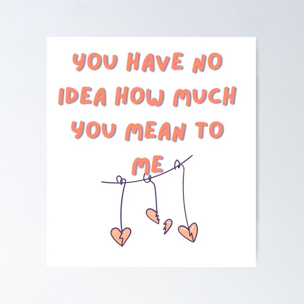 Item preview, You Have No Idea How Much You Mean To Me designed and sold by LaylaCreator.