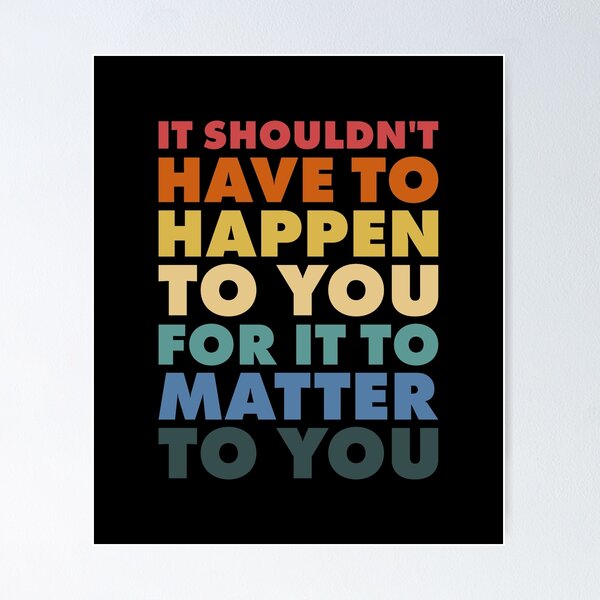 Item preview, It Shouldn't Have To Happen To You For It To Matter To You designed and sold by Ellie and Jack.
