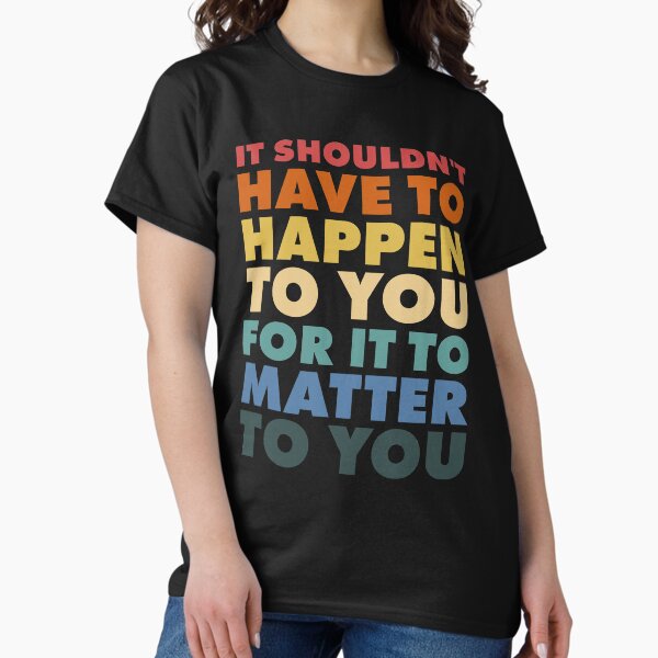 Item preview, It Shouldn't Have To Happen To You For It To Matter To You designed and sold by Ellie and Jack.