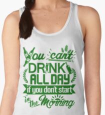 You Can't Drink All Day if You Don't Start in the Morning Women's Tank Top