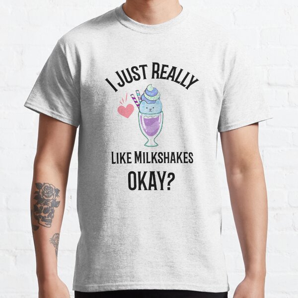 I Just Really Like Milkshakes, Okay? Classic T-Shirt