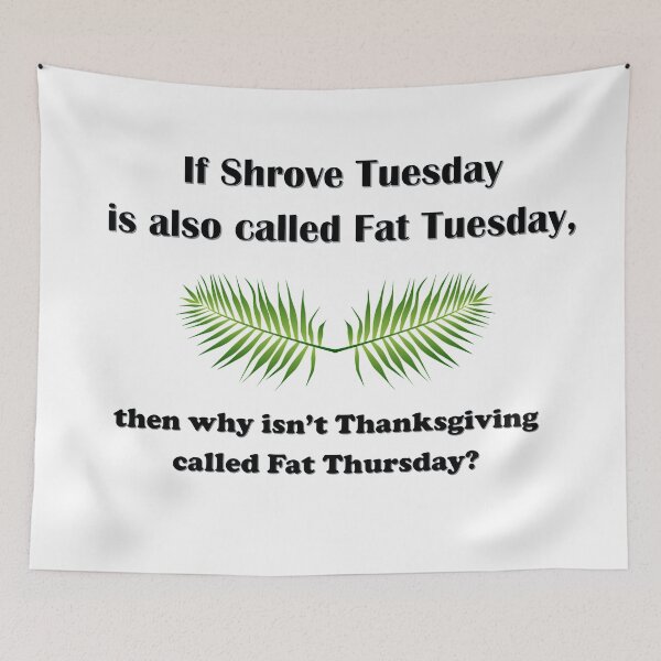 Item preview, If Shrove Tuesday is also called Fat Tuesday, then why isn't Thanksgiving called Fat Thursday? designed and sold by AliCatOriginals.