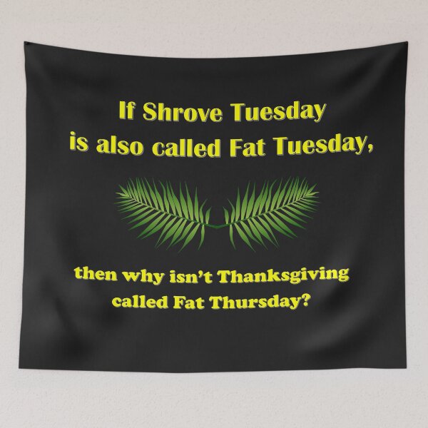 Item preview,  If Shrove Tuesday is also called Fat Tuesday, then why isn't Thanksgiving called Fat Thursday with yellow lettering designed and sold by AliCatOriginals.