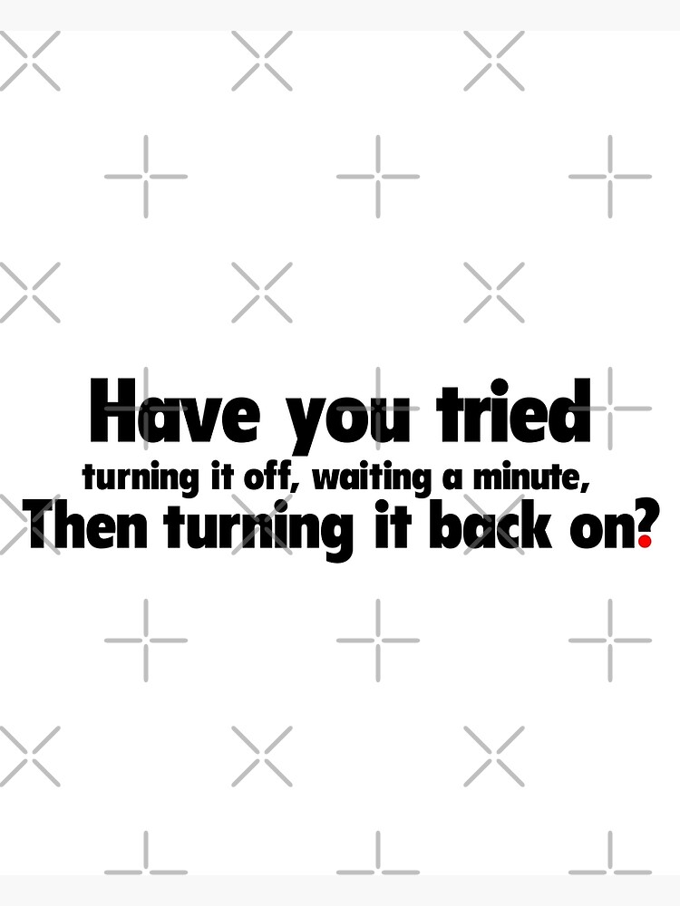 have-you-tried-turning-it-off-waiting-a-minute-then-turning-it-back-on-poster-for-sale-by