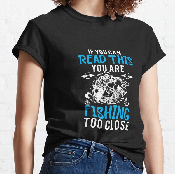 if you can read this you are fishing too close Alert Classic T-Shirt