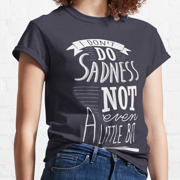 I don't do sadness Classic T-Shirt