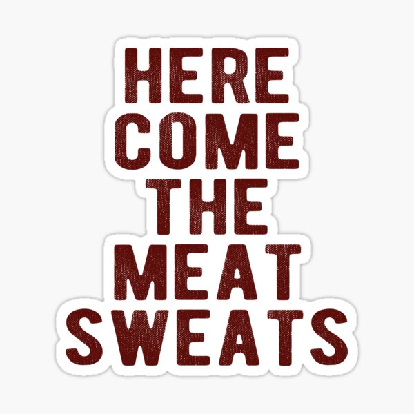 "Here Come the Meat Sweats" Sticker by BFCC Redbubble