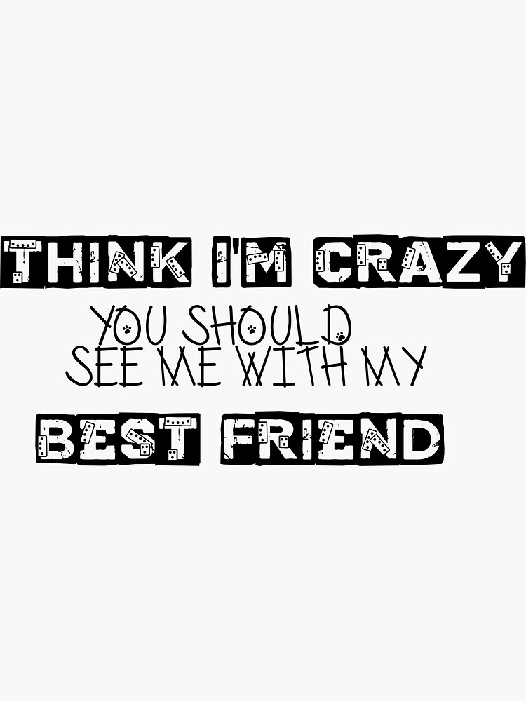 "Sticker! Do you think I'm crazy? You should see me with my best friend