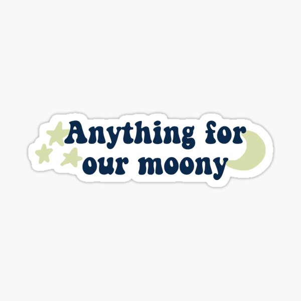 Anything for our moony Sticker