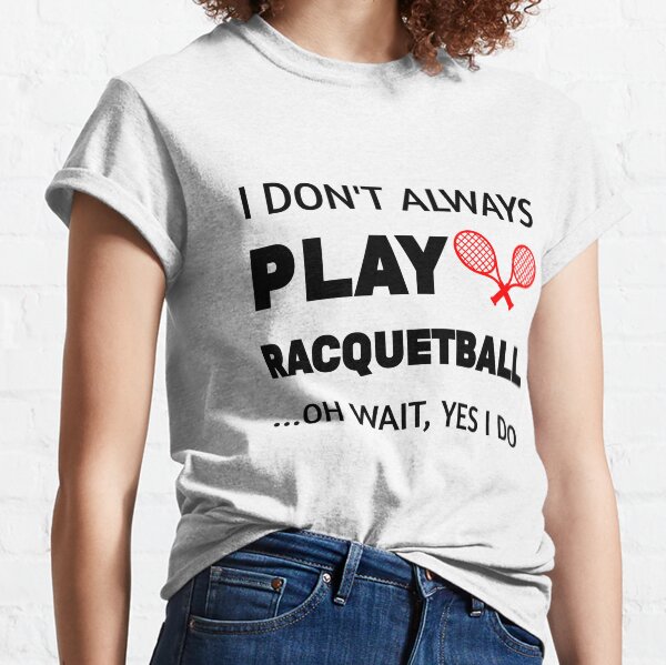 I Don't Always Play Racquetball Oh Wait Funny Racquetball player gift idea,racquet sport,Team Player Racket Coach Racquetball Racquetballer Classic T-Shirt